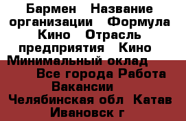 Бармен › Название организации ­ Формула Кино › Отрасль предприятия ­ Кино › Минимальный оклад ­ 13 000 - Все города Работа » Вакансии   . Челябинская обл.,Катав-Ивановск г.